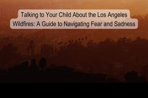 Home fire Los Angeles fear children natural disaster emotions conversations